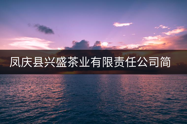 鳳慶縣興盛茶業(yè)有限責任公司簡介 鳳慶縣興盛茶業(yè)有限責任公司簡介