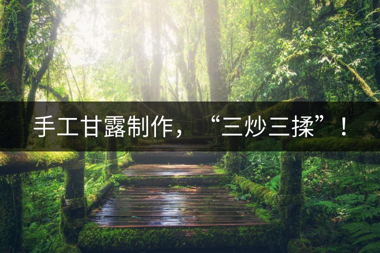 手工甘露制作，“三炒三揉”！