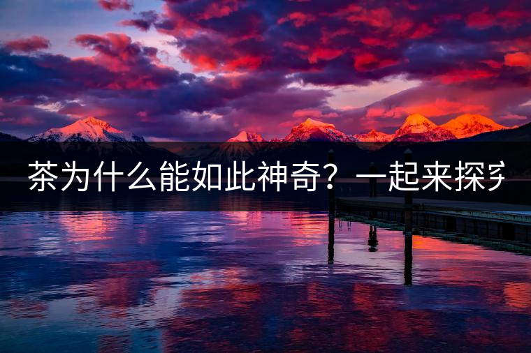 茶為什么能如此神奇？一起來(lái)探究一下吧！