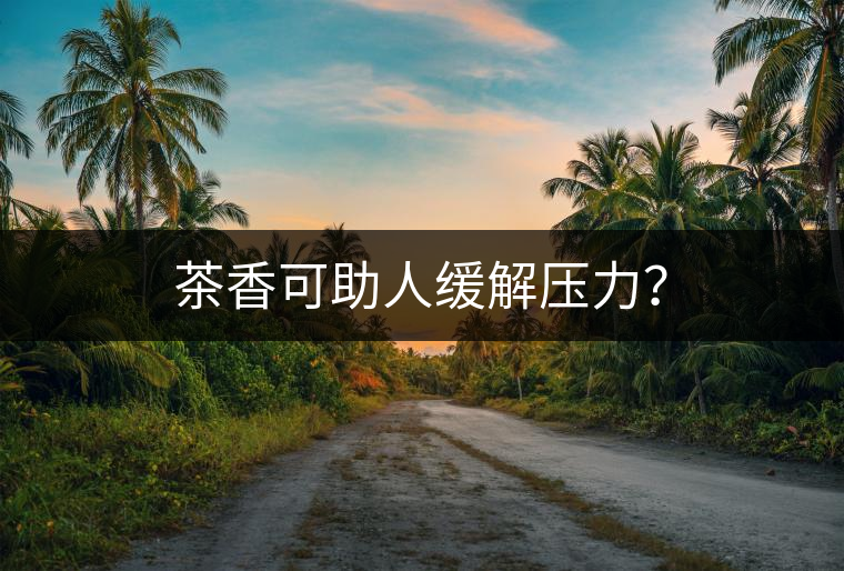 茶香可助人緩解壓力？