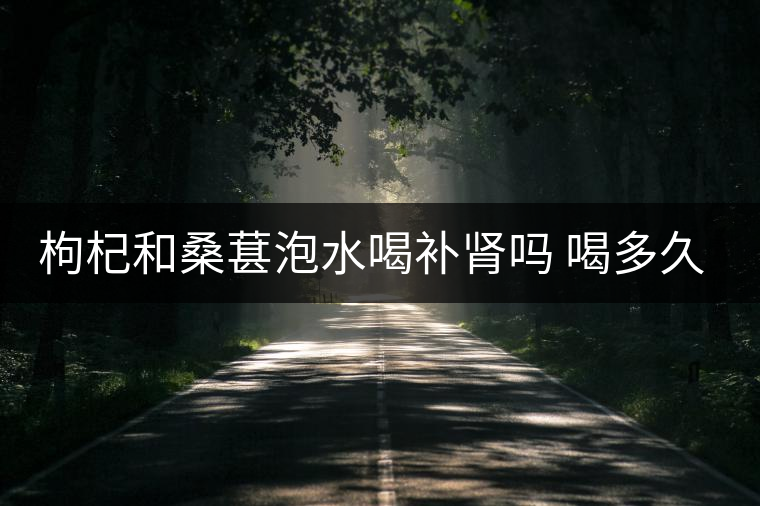 枸杞和桑葚泡水喝補腎嗎 喝多久有效 枸杞和桑葚泡水喝補腎嗎 喝多久有效