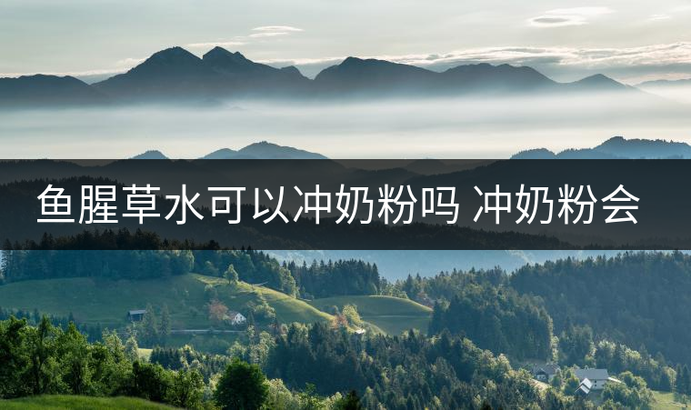 魚(yú)腥草水可以沖奶粉嗎 沖奶粉會(huì)怎樣