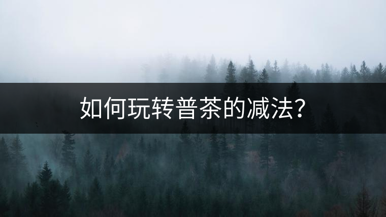 如何玩轉普茶的減法？