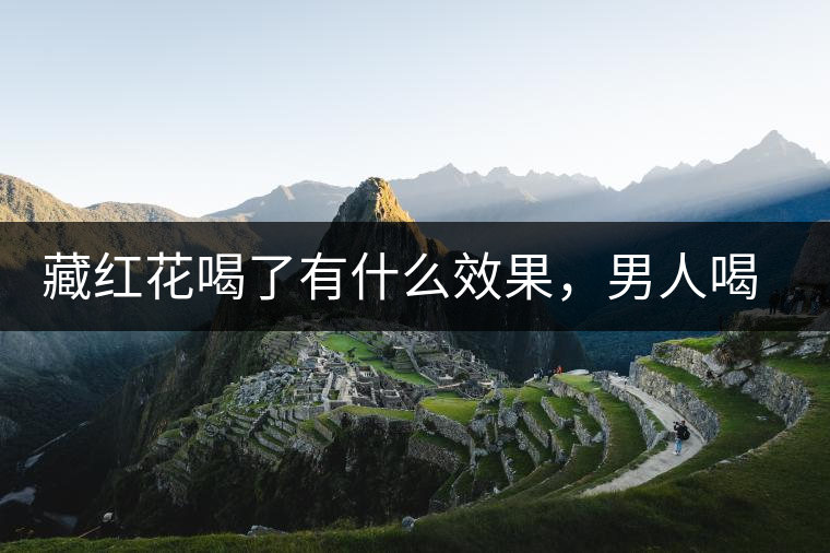 藏紅花喝了有什么效果，男人喝了能壯陽嗎？