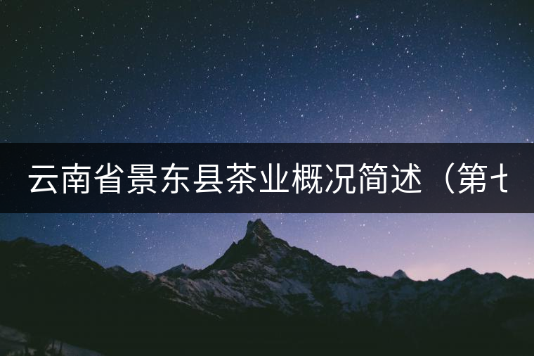云南省景東縣茶業(yè)概況簡述(第七章) 云南省景東縣茶業(yè)概況簡述(第七章)
