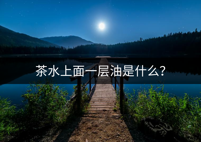 茶水上面一層油是什么？