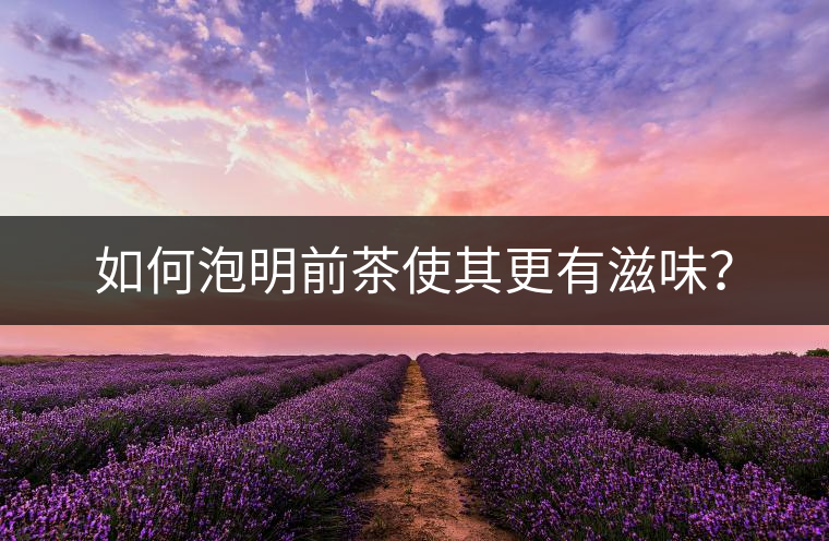 如何泡明前茶使其更有滋味？