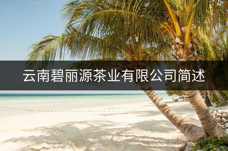 云南碧麗源茶業(yè)有限公司簡述 云南碧麗源茶業(yè)有限公司簡述
