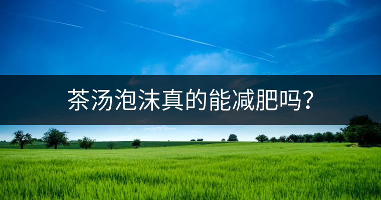 茶湯泡沫真的能減肥嗎？