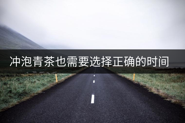 沖泡青茶也需要選擇正確的時(shí)間，青茶真的可以減肥嗎？