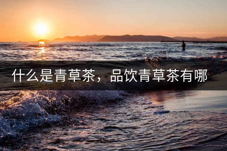 什么是青草茶，品飲青草茶有哪些禁忌？