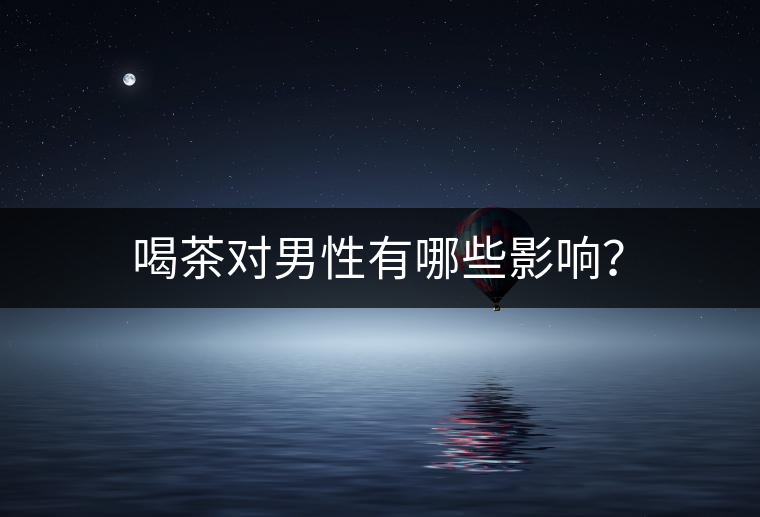 喝茶對(duì)男性有哪些影響？