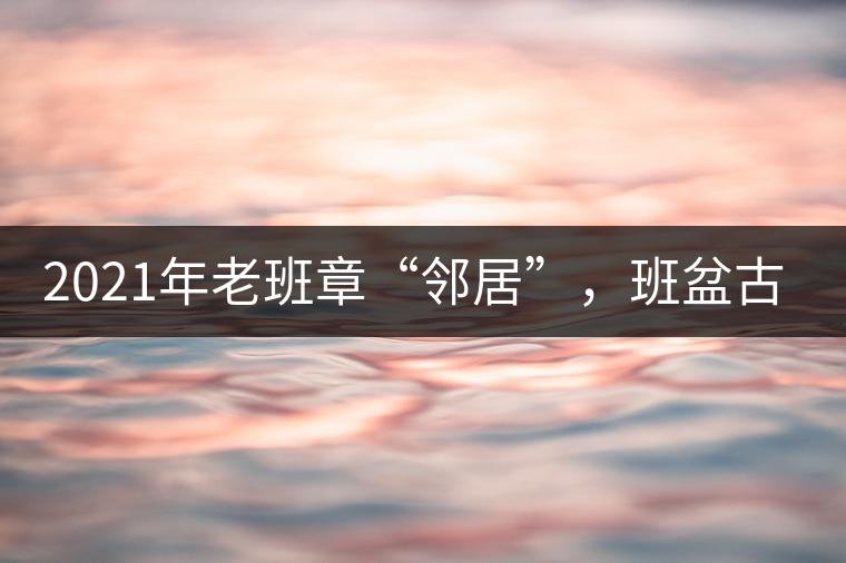 2021年老班章“鄰居”，班盆古樹秋茶茶來了！