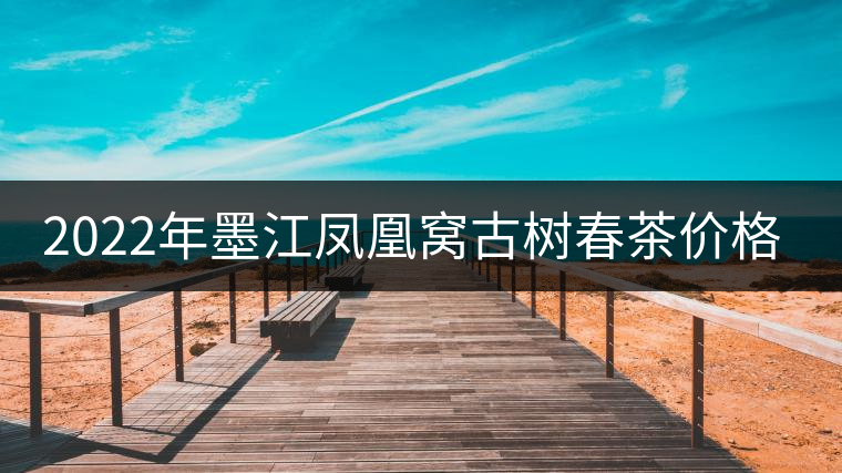 2022年墨江鳳凰窩古樹春茶價(jià)格? 2022年墨江鳳凰窩古樹春茶價(jià)格?