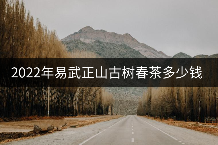 2022年易武正山古樹春茶多少錢一公斤? 2022年易武正山古樹春茶多少錢一公斤?