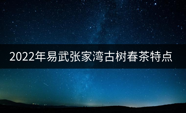 2022年易武張家灣古樹春茶特點？