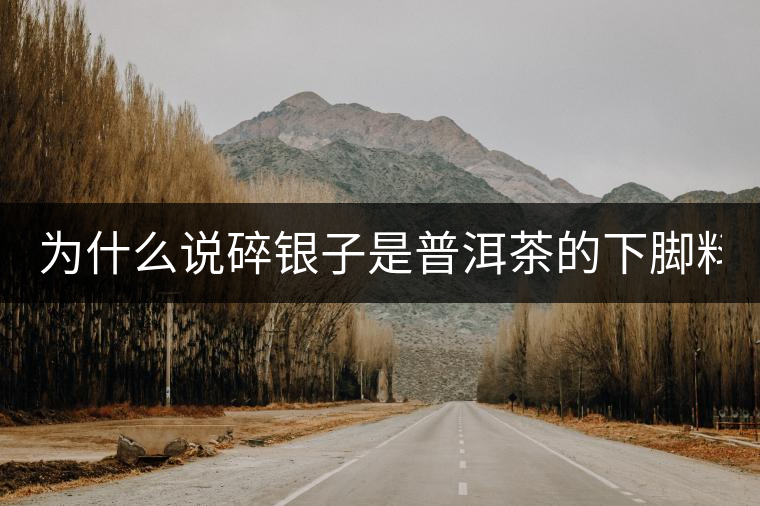 為什么說碎銀子是普洱茶的下腳料？