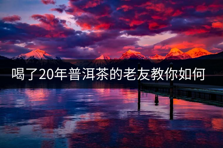 喝了20年普洱茶的老友教你如何分辨好壞 以免買到假茶還當(dāng)寶貝！