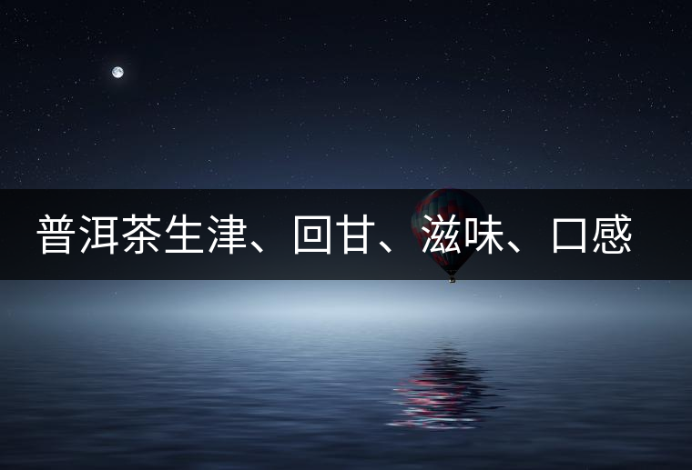 普洱茶生津、回甘、滋味、口感是怎么回事？丨實(shí)用
