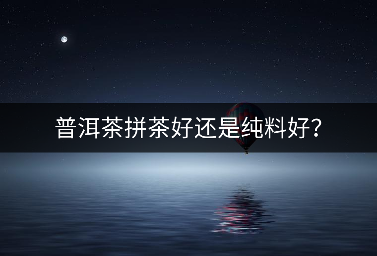 普洱茶拼茶好還是純料好？