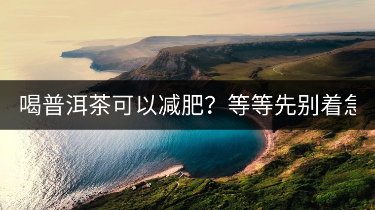 喝普洱茶可以減肥？等等先別著急著喝！