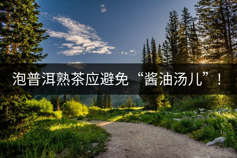 泡普洱熟茶應避免“醬油湯兒”!你的沖泡方式正確嗎? 泡普洱熟茶應避免“醬油湯兒”!你的沖泡方式正確嗎?