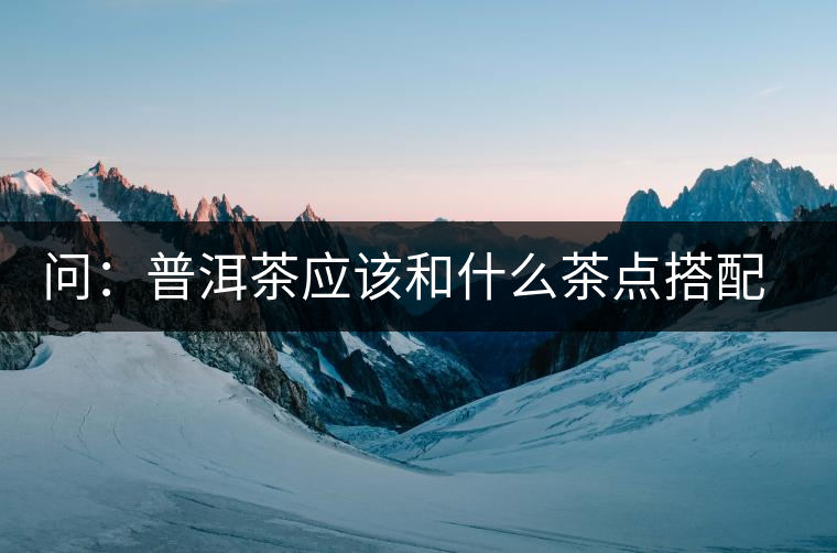 問：普洱茶應(yīng)該和什么茶點(diǎn)搭配呢？