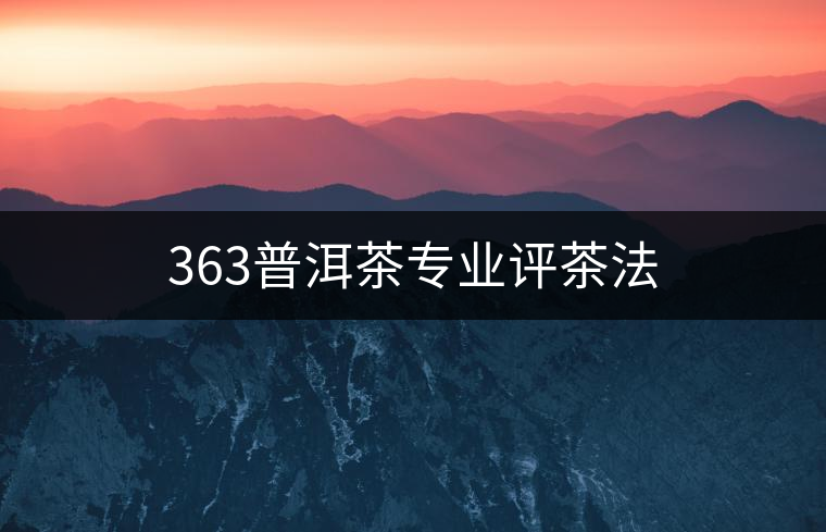 363普洱茶專業(yè)評茶法 363普洱茶專業(yè)評茶法