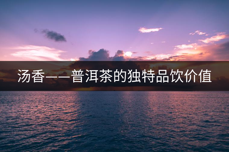 湯香——普洱茶的獨特品飲價值 湯香——普洱茶的獨特品飲價值