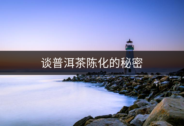 談普洱茶陳化的秘密 談普洱茶陳化的秘密