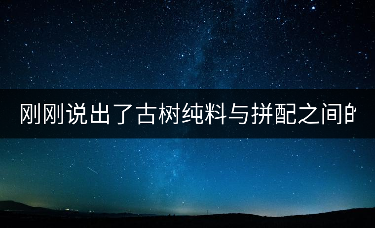 剛剛說出了古樹純料與拼配之間的秘密！