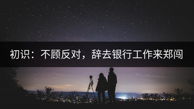 初識：不顧反對，辭去銀行工作來鄭闖蕩