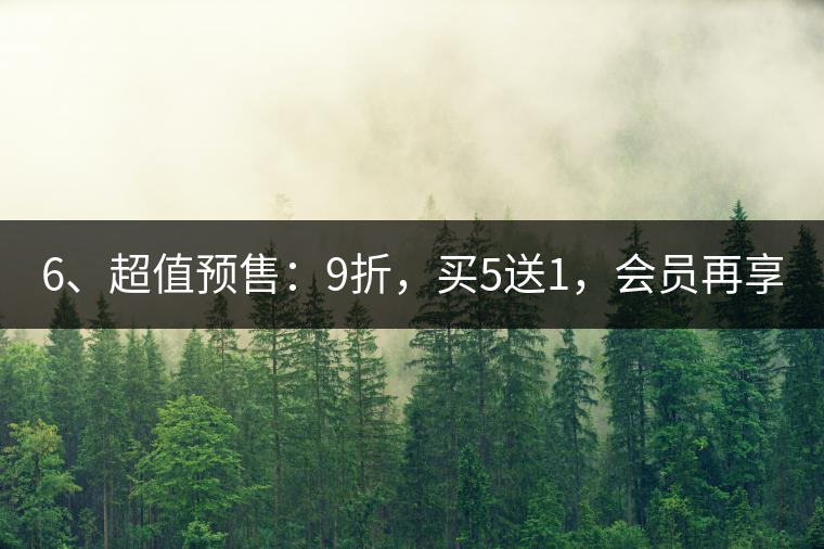 6、超值預(yù)售：9折，買5送1，會員再享折上折！