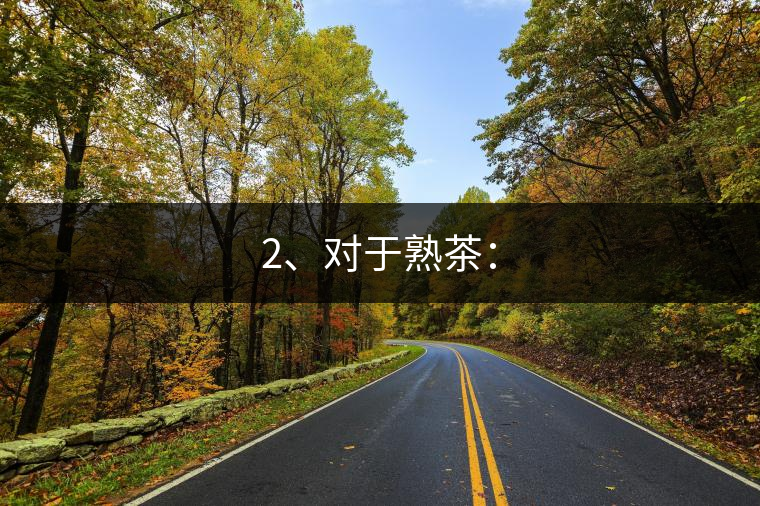 2、對(duì)于熟茶：