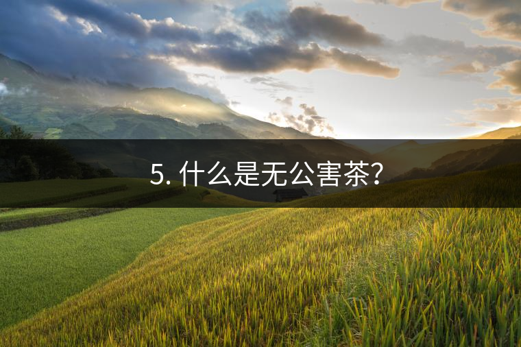 ? 5. 什么是無公害茶？