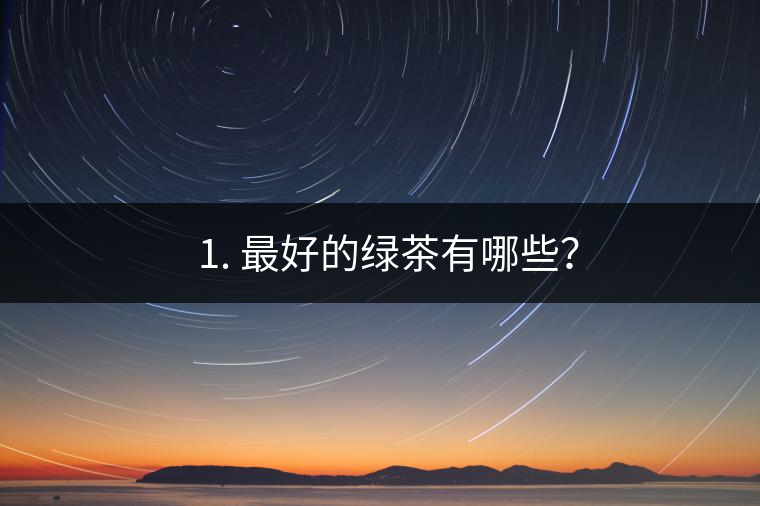 ? 1. 最好的綠茶有哪些？