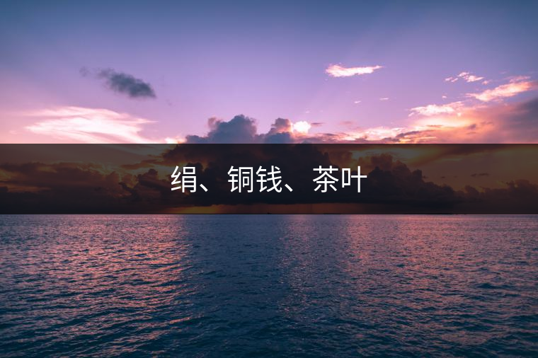 絹、銅錢、茶葉