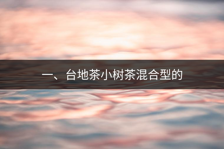 一、臺地茶小樹茶混合型的