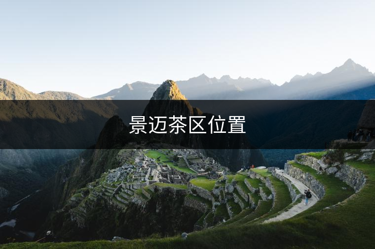 景邁茶區(qū)位置