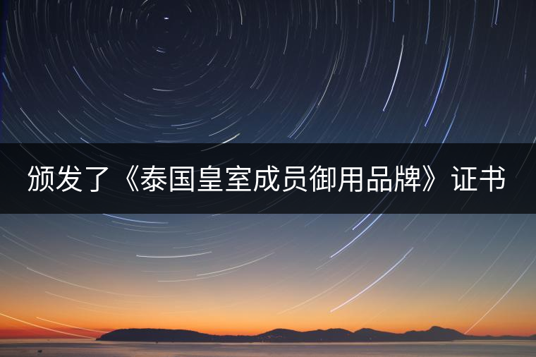 頒發(fā)了《泰國皇室成員御用品牌》證書。