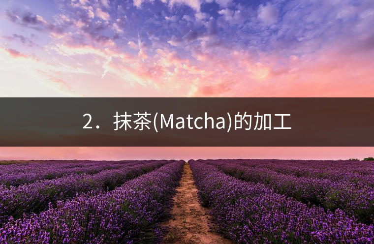 2．抹茶(Matcha)的加工