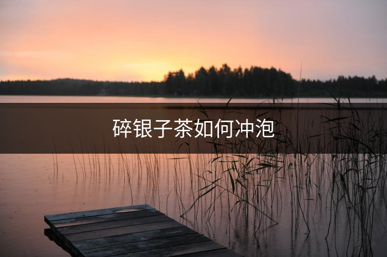碎銀子茶如何沖泡 碎銀子茶如何沖泡